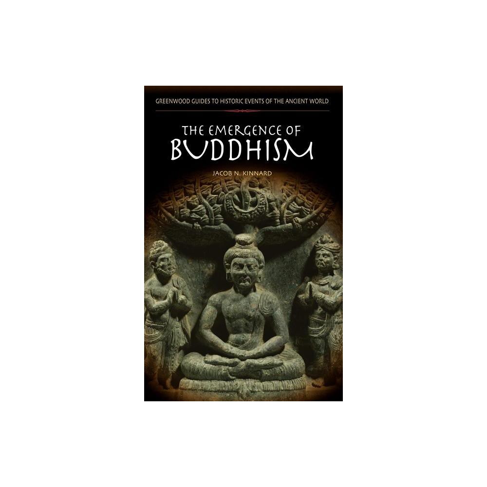 The Emergence of Buddhism - (Greenwood Guides to Historic Events of the Ancient World) Annotated by Jacob N Kinnard (Hardcover)