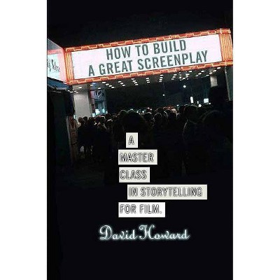 How to Build a Great Screenplay - by  David Howard (Paperback)