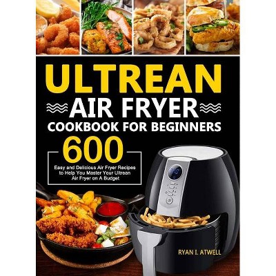 Ultrean Air Fryer Cookbook for Beginners - by  Ryan I Atwell (Hardcover)