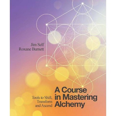 A Course in Mastering Alchemy - by  Jim Self & Roxane Burnett (Paperback)