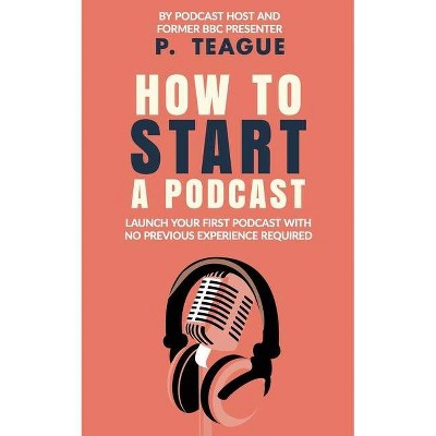 How To Start A Podcast - by  P Teague (Paperback)