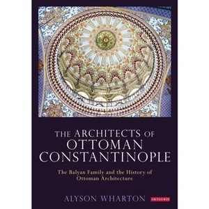 The Architects of Ottoman Constantinople - by  Alyson Wharton-Durgaryan (Paperback) - 1 of 1