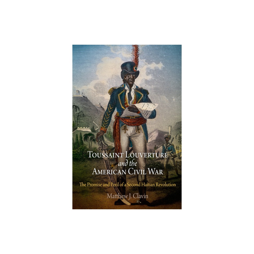 Toussaint Louverture and the American Civil War - by Matthew J Clavin (Paperback)