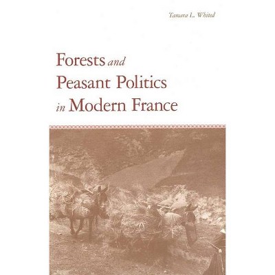 Forests and Peasant Politics in Modern France - (Yale Agrarian Studies) by  Tamara L Whited (Hardcover)