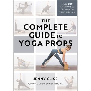 The Complete Guide to Yoga Props - by  Jenny Clise (Paperback) - 1 of 1