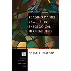 Reading Daniel as a Text in Theological Hermeneutics - (Princeton Theological Monograph) by  Aaron B Hebbard (Hardcover)