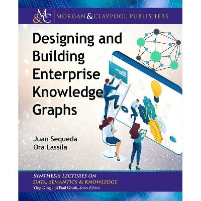 Designing and Building Enterprise Knowledge Graphs - (Synthesis Lectures on Data, Semantics, and Knowledge) by  Juan Sequeda & Ora Lassila