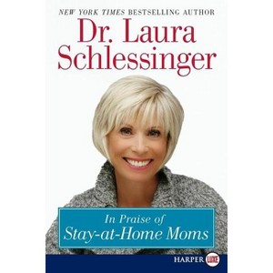 In Praise of Stay-At-Home Moms - Large Print by  Laura C Schlessinger (Paperback) - 1 of 1
