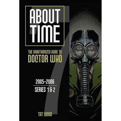 About Time: The Unauthorized Guide to Doctor Who, 2005-2006; Series 1 & 2 - by  Dorothy Ail & Tat Wood (Paperback)