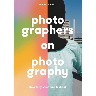 Photographers on Photography - by  Henry Carroll (Paperback)