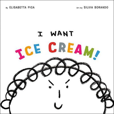 I Want Ice Cream! - by  Elisabetta Pica (Hardcover)