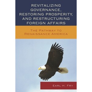 Revitalizing Governance, Restoring Prosperity, and Restructuring Foreign Affairs - by  Earl H Fry (Paperback) - 1 of 1