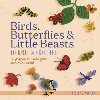 Birds, Butterflies & Little Beasts to Knit & Crochet - by  Lesley Stanfield (Paperback)