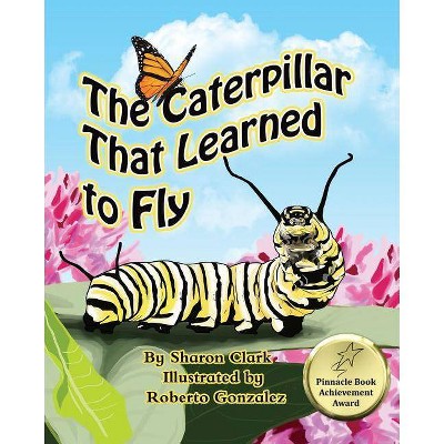 The Caterpillar That Learned to Fly - (Insect) by  Sharon Clark (Paperback)