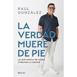 La Verdad Muere de Pie (Memorias) / Truth Dies Standing (a Memoir) - by  Raúl González (Paperback) - 1 of 1