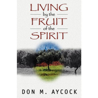 Living by the Fruit of the Spirit - by  Don M Aycock (Paperback)