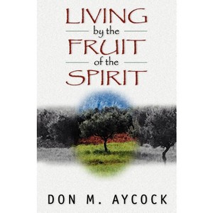 Living by the Fruit of the Spirit - by  Don M Aycock (Paperback) - 1 of 1