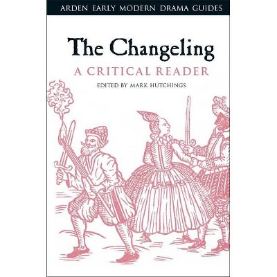 The Changeling - (Arden Early Modern Drama Guides) Annotated by  Mark Hutchings (Paperback)