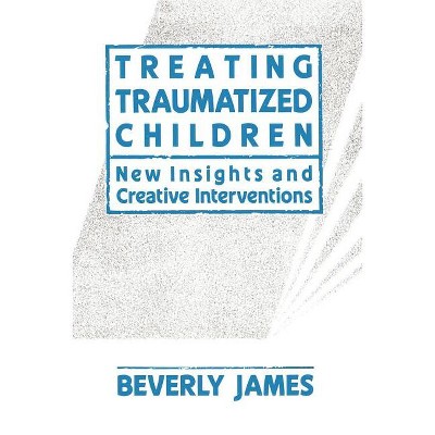 Treating Traumatized Children - by  Beverly James (Paperback)