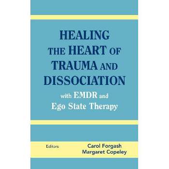 Healing the Heart of Trauma and Dissociation with Emdr and Ego State Therapy - by  Carol Forgash & Margaret Copeley (Hardcover)