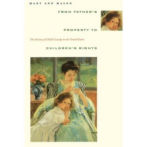 From Father's Property to Children's Rights - by  Mary Ann Mason (Paperback) - 1 of 1