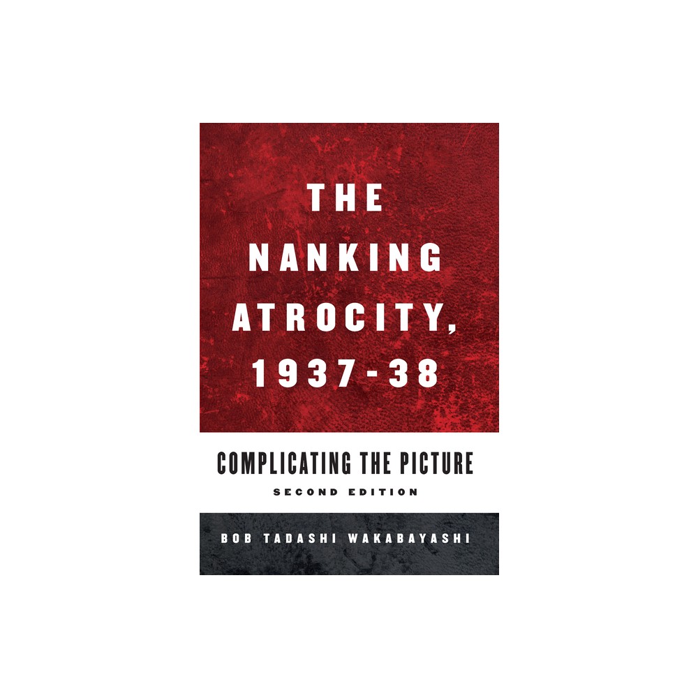 The Nanking Atrocity, 1937-1938 - 2nd Edition by Bob Tadashi Wakabayashi (Paperback)