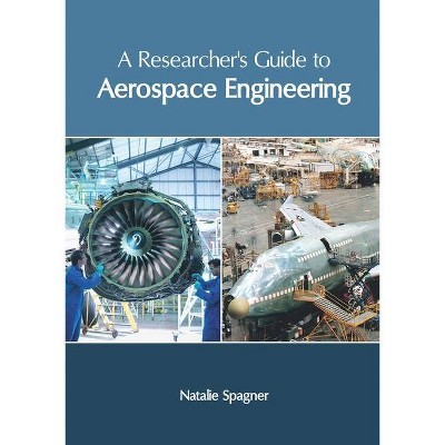 A Researcher's Guide to Aerospace Engineering - by  Natalie Spagner (Hardcover)