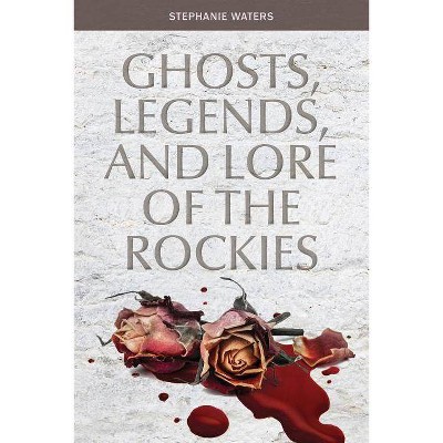 Ghosts, Legends, and Lore of the Rockies - by  Stephanie Waters (Paperback)