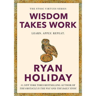 Wisdom Takes Work - (The Stoic Virtues) by  Ryan Holiday (Hardcover)