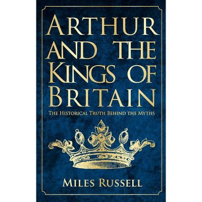 Arthur and the Kings of Britain - by  Miles Russell (Paperback)