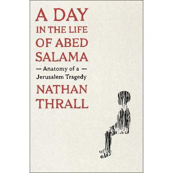 A Day in the Life of Abed Salama - by  Nathan Thrall (Hardcover)