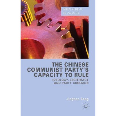 The Chinese Communist Party's Capacity to Rule - (Critical Studies of the Asia-Pacific) by  Jinghan Zeng (Hardcover)