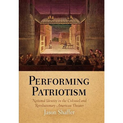 Performing Patriotism - (Early American Studies) by  Jason Shaffer (Hardcover)