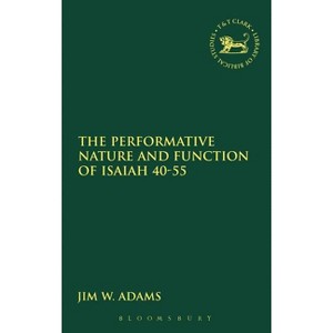 The Performative Nature and Function of Isaiah 40-55 - (Library of Hebrew Bible/Old Testament Studies) by  Jim W Adams (Hardcover) - 1 of 1