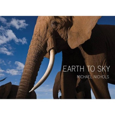 Michael Nichols: Earth to Sky - (Hardcover)