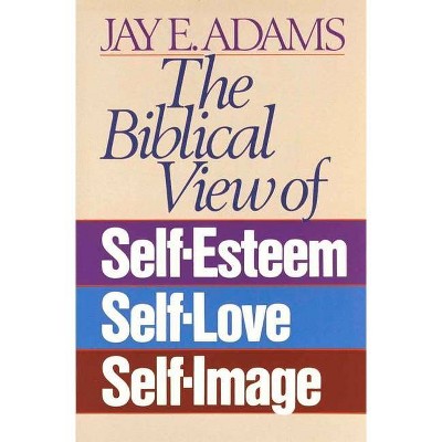 The Biblical View of Self-Esteem, Self-Love, and Self-Image - by  Jay E Adams (Paperback)