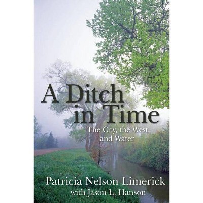 A Ditch in Time - by  Patricia Nelson Limerick & Jason L Hanson (Paperback)