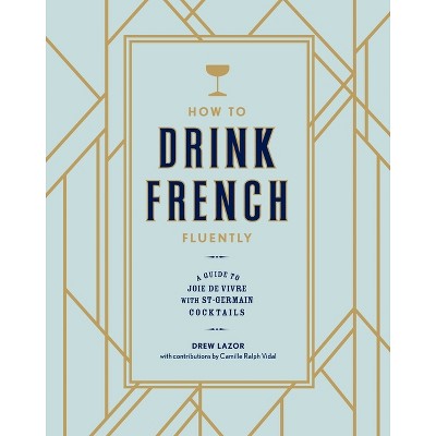 How to Drink French Fluently - by  Drew Lazor & Camille Ralph Vidal (Hardcover)