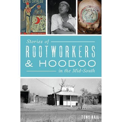Stories of Rootworkers & Hoodoo in the Mid-South - by Tony Kail (Paperback)