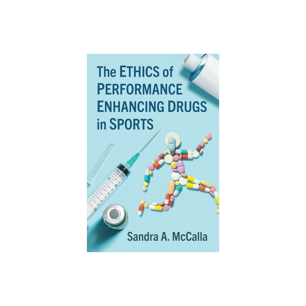 The Ethics of Performance Enhancing Drugs in Sports - by Sandra A McCalla (Paperback)