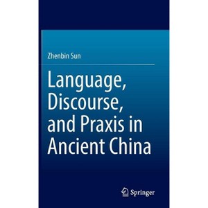 Language, Discourse, and PRAXIS in Ancient China - by  Zhenbin Sun (Hardcover) - 1 of 1