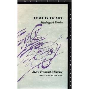 That Is to Say: Heidegger's Poetics - (Meridian: Crossing Aesthetics) by  Marc Froment-Meurice (Hardcover) - 1 of 1
