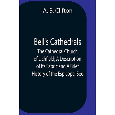 Bell'S Cathedrals; The Cathedral Church Of Lichfield; A Description Of Its Fabric And A Brief History Of The Espicopal See - by  A B Clifton