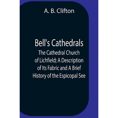 Bell'S Cathedrals; The Cathedral Church Of Lichfield; A Description Of Its Fabric And A Brief History Of The Espicopal See - by  A B Clifton