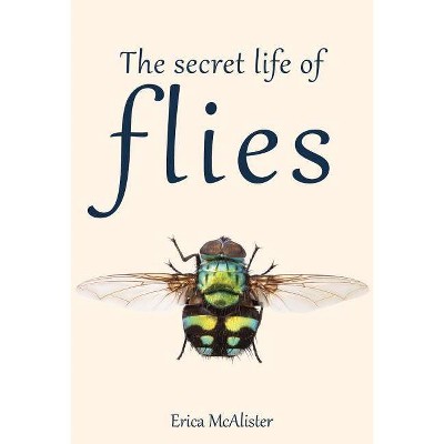 The Secret Life of Flies - by  Erica McAlister (Hardcover)