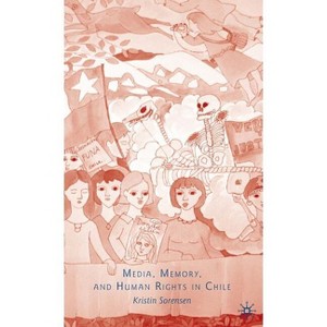 Media, Memory, and Human Rights in Chile - by  K Sorensen (Hardcover) - 1 of 1