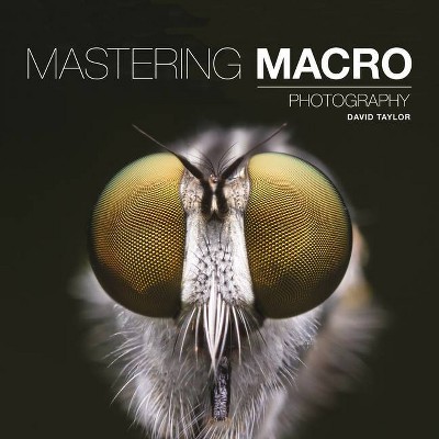 Mastering Macro Photography - by  David Taylor (Paperback)