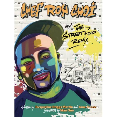 Chef Roy Choi and the Street Food Remix - (Food Heroes) by  Jacqueline Briggs Martin & June Jo Lee (Hardcover)