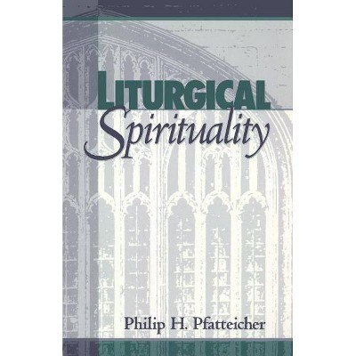 Liturgical Spirituality - by  Philip H Pfatteicher (Paperback)