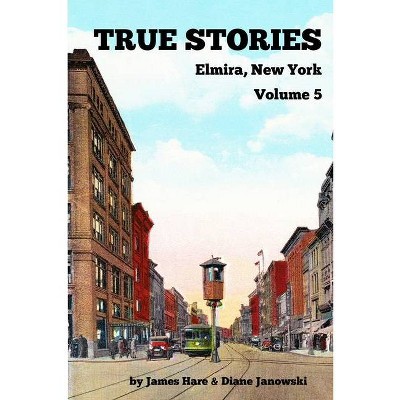 True Stories Elmira, New York Volume 5 - by  James Hare & Diane Janowski (Paperback)